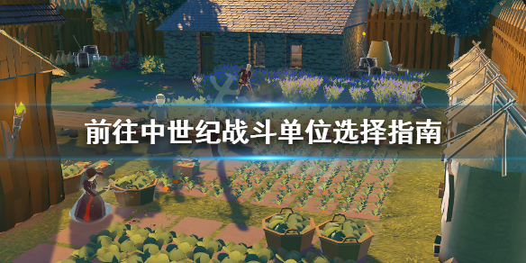 《前往中世纪》出什么兵？战斗单位选择指南