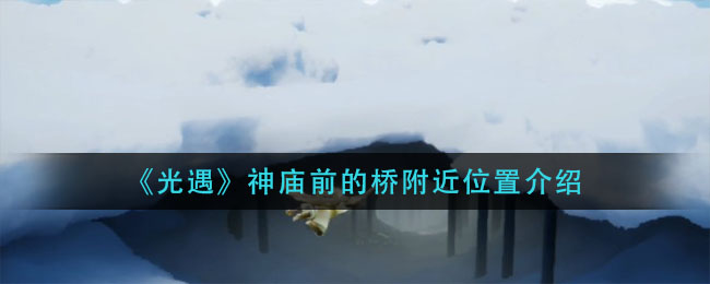 《光遇》神庙前的桥附近具体位置