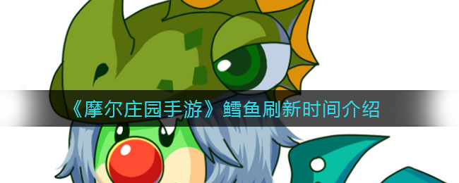 《摩尔庄园手游》鳕鱼刷新时间一览