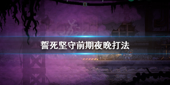 《誓死坚守》前期夜晚怎么打？前期夜晚打法