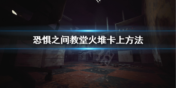 《恐惧之间》怎么上火堆？教堂火堆卡上方法