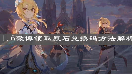 《原神手游》1.6微博领取原石兑换码方法解析