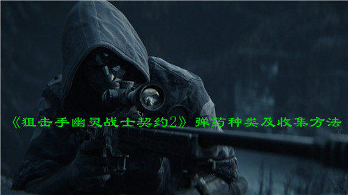 《狙击手幽灵战士契约2》弹药种类及收集方法