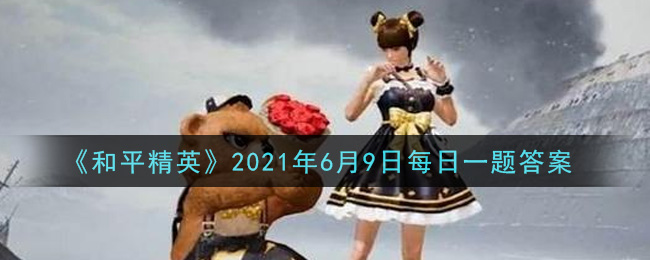 《和平精英》6月9日每日一题答案介绍