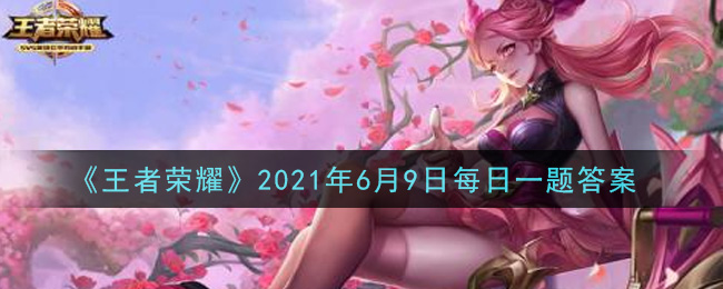 《王者荣耀》6月9日每日一题答案介绍
