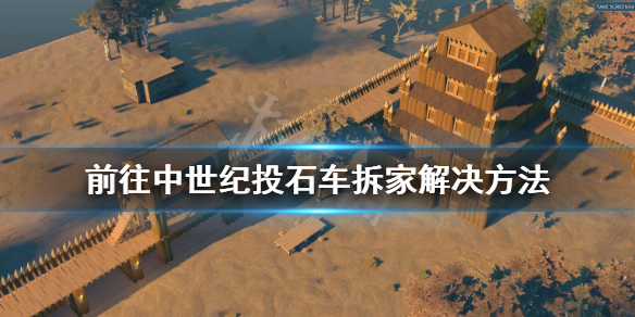 《前往中世纪》投石车拆家怎么办？投石车拆家解决方法