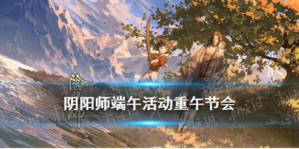 《阴阳师》端午活动攻略 端午节活动2021重午节会玩法奖励一览
