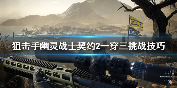 《狙击手幽灵战士契约2》马拉德旱谷挑战怎么玩？一穿三挑战技巧