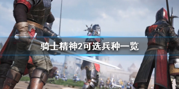《骑士精神2》有什么职业？可选兵种一览