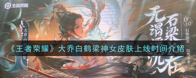 《王者荣耀》大乔白鹤梁神女皮肤上线时间一览