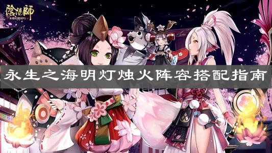 《阴阳师》永生之海明灯烛火阵容搭配指南