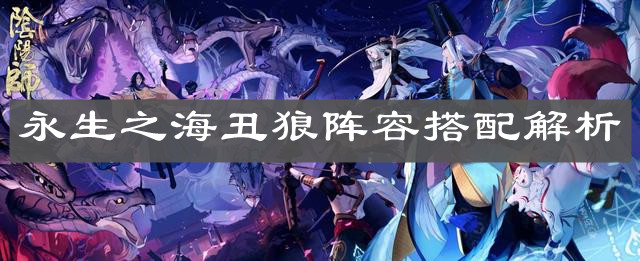 《阴阳师》永生之海丑狼阵容搭配解析
