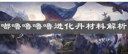 《妄想山海》嘟噜噜噜噜进化丹材料解析