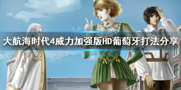 《大航海时代4威力加强版HD》葡萄牙怎么打？葡萄牙打法分享