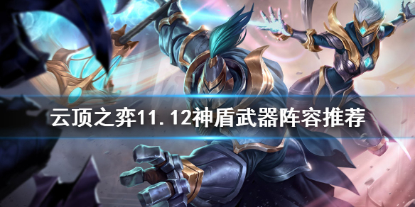 《云顶之弈》11.12神盾武器怎么玩？11.12神盾武器阵容推荐