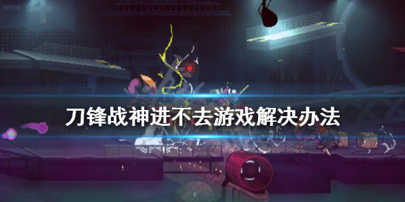 《刀锋战神》进不去游戏怎么办？进不去游戏解决办法