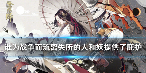 《阴阳师》谁为战争而流离失所的人和妖提供了庇护 逢魔密信新增问题答案2021
