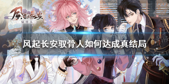 《风起长安驭骨人》如何达成真结局 真结局攻略
