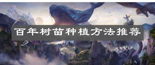 《妄想山海》百年树苗种植方法推荐
