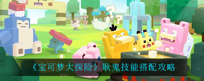 《宝可梦大探险》耿鬼技能搭配方法