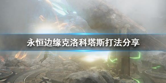 《永恒边缘》克洛科塔斯怎么打？克洛科塔斯打法分享