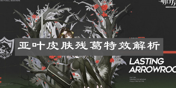 《明日方舟》亚叶皮肤残葛特效解析