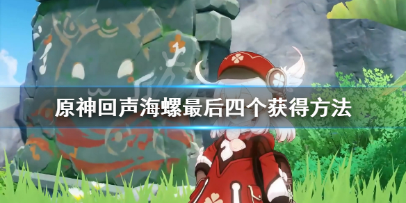 《原神》回声海螺最后四个怎么获得？回声海螺最后四个获得方法
