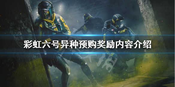《彩虹六号异种》预购奖励内容介绍 豪华版有什么？