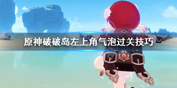 《原神》破破岛左上角气泡怎么解？破破岛左上角气泡过关技巧