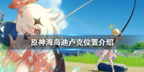 《原神》海岛迪卢克在哪里？海岛迪卢克位置介绍