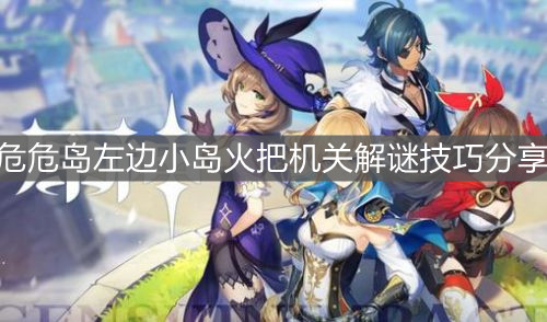 《原神手游》危危岛左边小岛火把机关解谜技巧分享