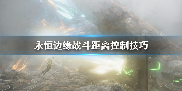 《永恒边缘》战斗距离怎么控制？战斗距离控制技巧