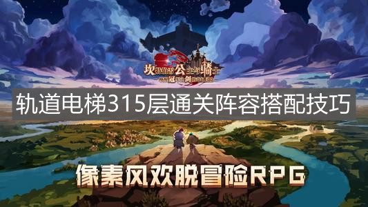《坎公骑冠剑》轨道电梯315层通关阵容搭配技巧