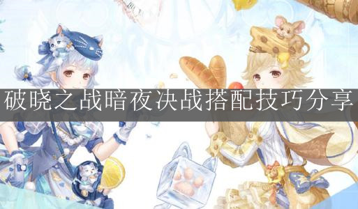 《奇迹暖暖》破晓之战暗夜决战搭配技巧分享