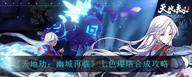 《天地劫：幽城再临》七色璎珞合成方法
