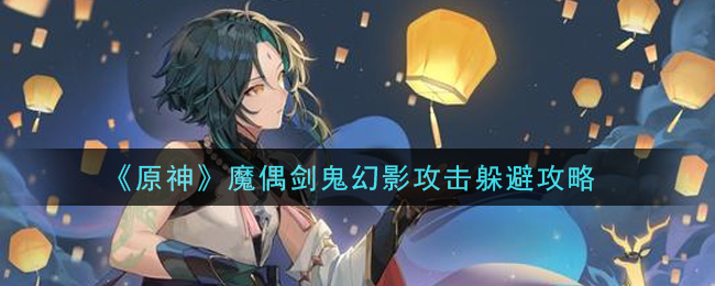 《原神》魔偶剑鬼幻影攻击躲避技巧