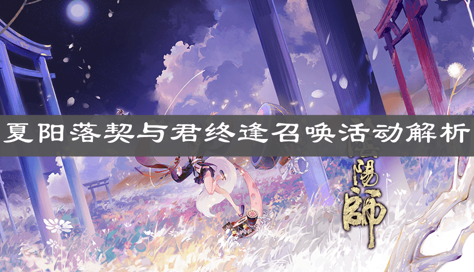 《阴阳师》夏阳落契与君终逢召唤活动解析