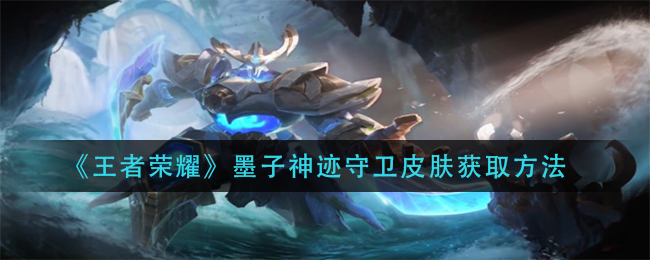 《王者荣耀》墨子神迹守卫皮肤获得方式