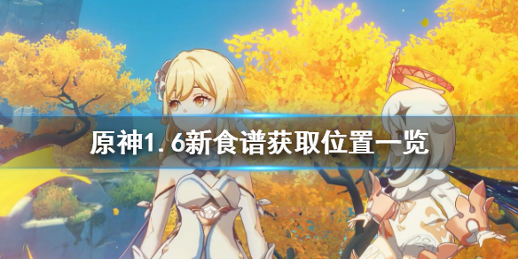 《原神》1.6版本新食谱怎么获得？1.6新食谱获取位置一览