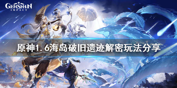 《原神》1.6海岛破旧遗迹解密怎么玩？1.6海岛破旧遗迹解密玩法分享