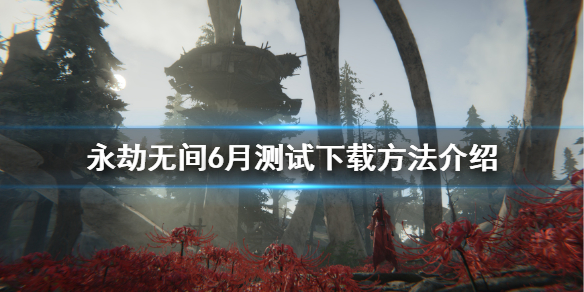 《永劫无间》测试6月在哪下？6月测试下载方法介绍