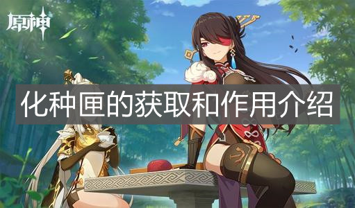 《原神手游》化种匣的获取和作用介绍