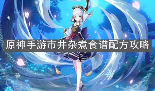 《原神手游》市井杂煮食谱配方攻略