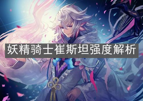 《FGO》妖精骑士崔斯坦强度解析