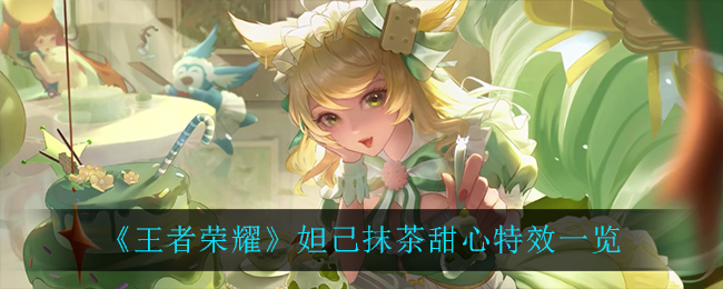 《王者荣耀》妲己抹茶甜心特效详细