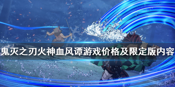 《鬼灭之刃火神血风谭》多少钱？游戏价格及限定版内容一览