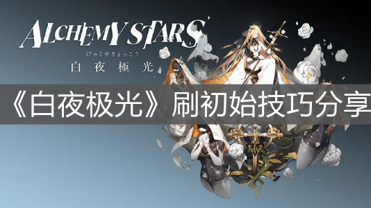《白夜极光》刷初始技巧分享
