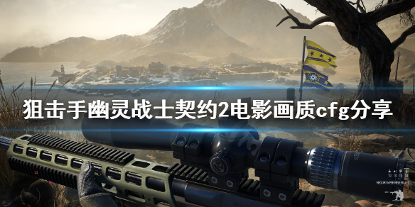 《狙击手幽灵战士契约2》高画质怎么设置？电影画质cfg分享