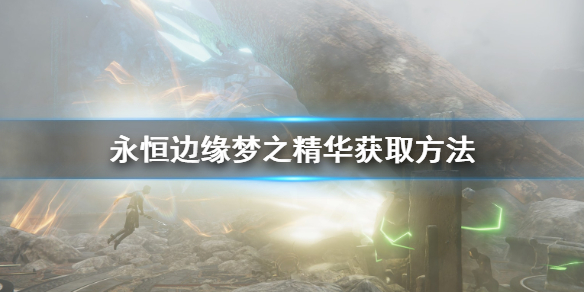 《永恒边缘》梦之精华去哪刷？梦之精华获取方法