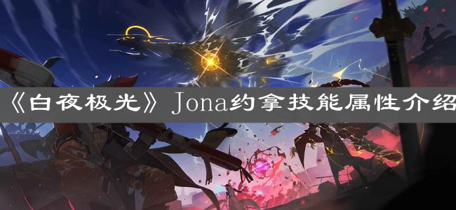 《白夜极光》Jona约拿技能属性介绍